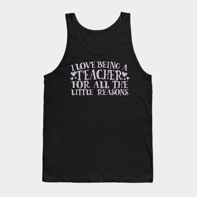 I Love Being A Teacher For All The Little Reasons Tank Top by thingsandthings